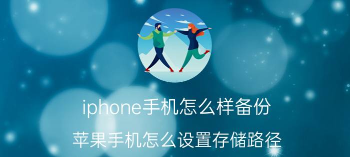 iphone手机怎么样备份 苹果手机怎么设置存储路径？